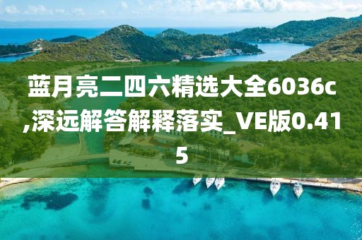 藍月亮二四六精選大全6036c,深遠解答解釋落實_VE版0.415