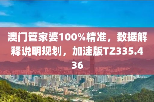 澳門管家婆100%精準，數據解釋說明規劃，加速版TZ335.436