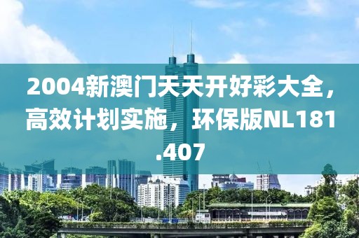 2004新澳門天天開好彩大全，高效計劃實施，環保版NL181.407
