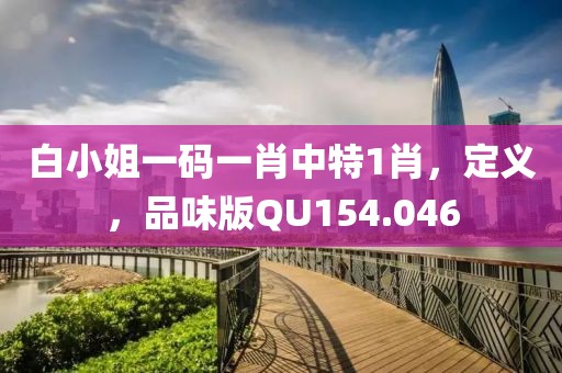 白小姐一碼一肖中特1肖，定義，品味版QU154.046