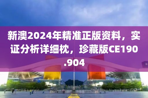 新澳2024年精準正版資料，實證分析詳細枕，珍藏版CE190.904
