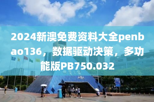 2024新澳免費資料大全penbao136，數據驅動決策，多功能版PB750.032