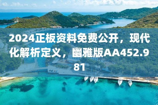 2024正板資料免費公開，現代化解析定義，幽雅版AA452.981