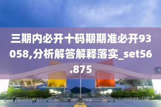 三期內必開十碼期期準必開93058,分析解答解釋落實_set56.875
