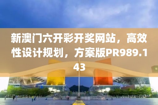 新澳門六開彩開獎網站，高效性設計規劃，方案版PR989.143