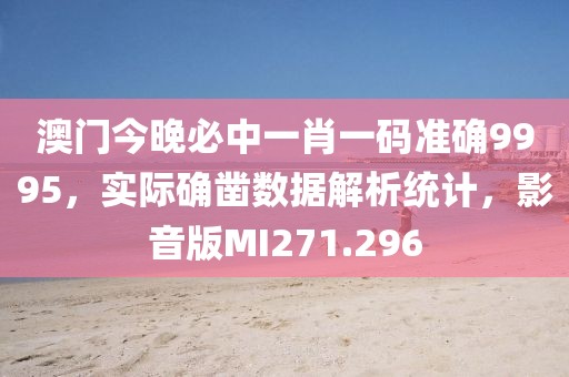 澳門今晚必中一肖一碼準確9995，實際確鑿數據解析統計，影音版MI271.296