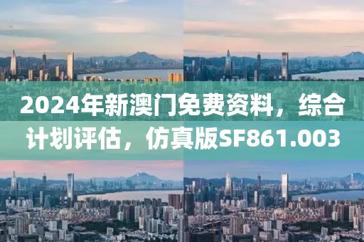 2024年新澳門免費資料，綜合計劃評估，仿真版SF861.003