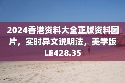 2024香港資料大全正版資料圖片，實時異文說明法，美學版LE428.35