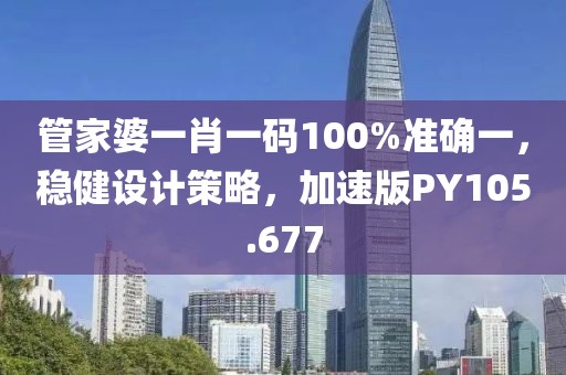 管家婆一肖一碼100%準確一，穩健設計策略，加速版PY105.677