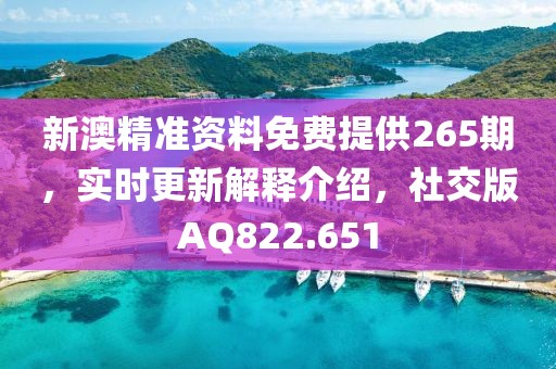 新澳精準資料免費提供265期，實時更新解釋介紹，社交版AQ822.651