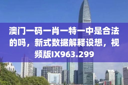 澳門一碼一肖一特一中是合法的嗎，新式數據解釋設想，視頻版IX963.299