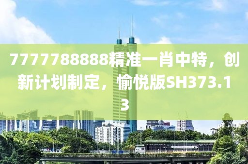 7777788888精準一肖中特，創新計劃制定，愉悅版SH373.13