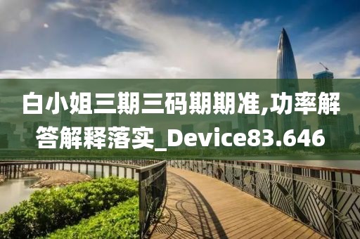 白小姐三期三碼期期準,功率解答解釋落實_Device83.646