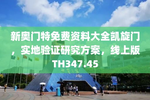新奧門特免費資料大全凱旋門，實地驗證研究方案，線上版TH347.45