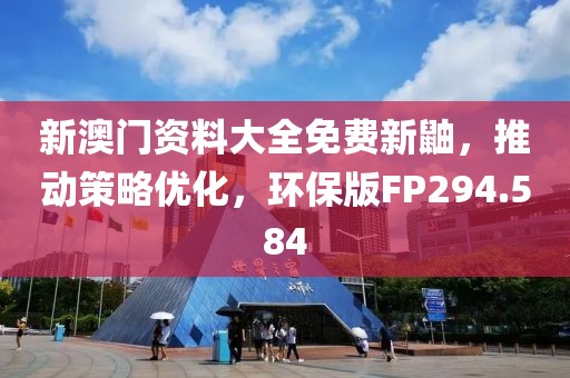 新澳門資料大全免費新鼬，推動策略優化，環保版FP294.584