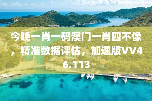今晚一肖一碼澳門一肖四不像，精準數據評估，加速版VV46.113