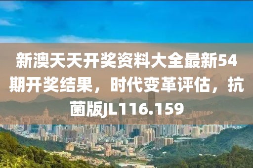 新澳天天開獎資料大全最新54期開獎結果，時代變革評估，抗菌版JL116.159