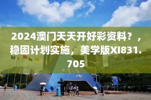 2024澳門天天開好彩資料？，穩固計劃實施，美學版XI831.705