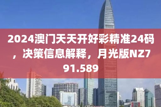 2024澳門天天開好彩精準24碼，決策信息解釋，月光版NZ791.589