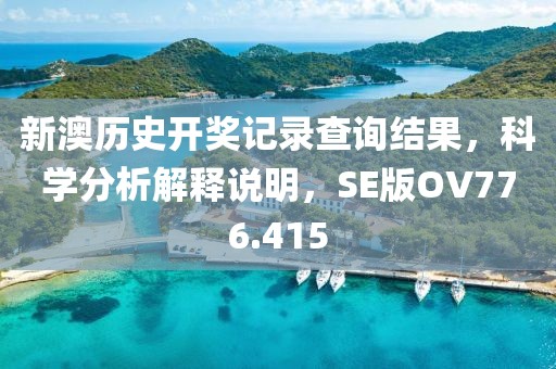 新澳歷史開獎記錄查詢結果，科學分析解釋說明，SE版OV776.415