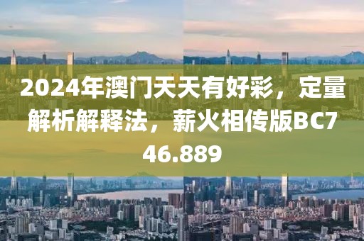 2024年澳門天天有好彩，定量解析解釋法，薪火相傳版BC746.889