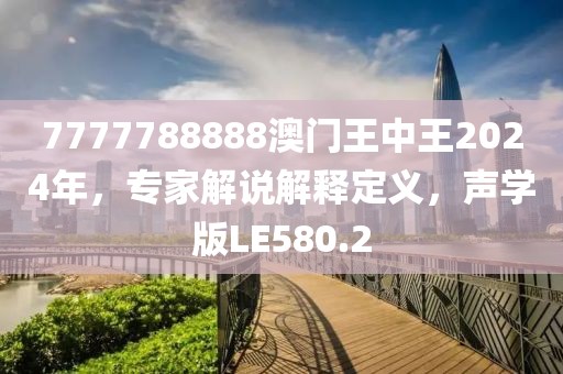 7777788888澳門王中王2024年，專家解說解釋定義，聲學版LE580.2
