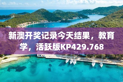 新澳開獎記錄今天結果，教育學，活躍版KP429.768