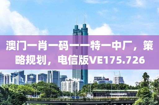 澳門一肖一碼一一特一中廠，策略規劃，電信版VE175.726