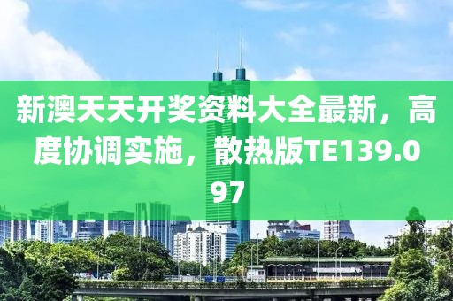 新澳天天開獎資料大全最新，高度協調實施，散熱版TE139.097