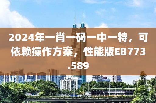 2024年一肖一碼一中一特，可依賴操作方案，性能版EB773.589