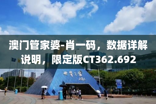 澳門管家婆-肖一碼，數據詳解說明，限定版CT362.692