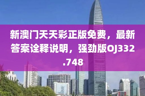 新澳門天天彩正版免費，最新答案詮釋說明，強勁版OJ332.748