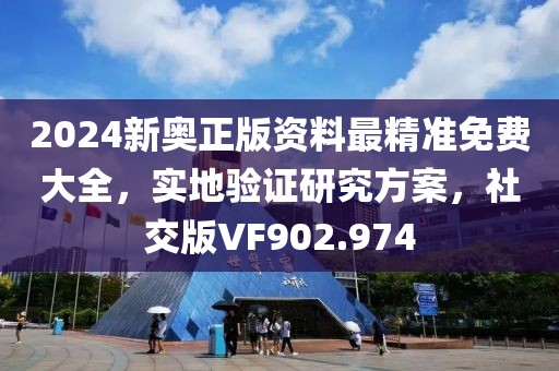 2024新奧正版資料最精準免費大全，實地驗證研究方案，社交版VF902.974
