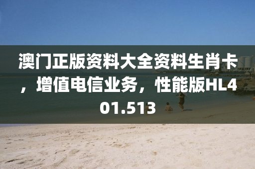 澳門正版資料大全資料生肖卡，增值電信業務，性能版HL401.513