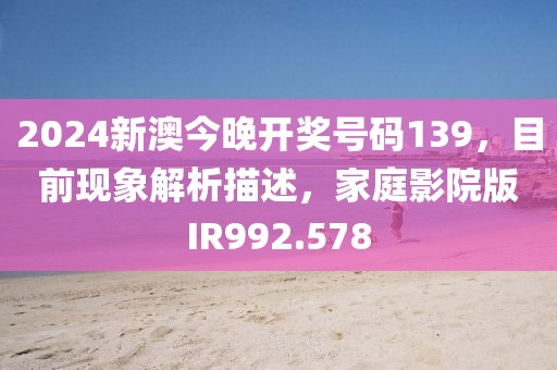 2024新澳今晚開獎號碼139，目前現象解析描述，家庭影院版IR992.578