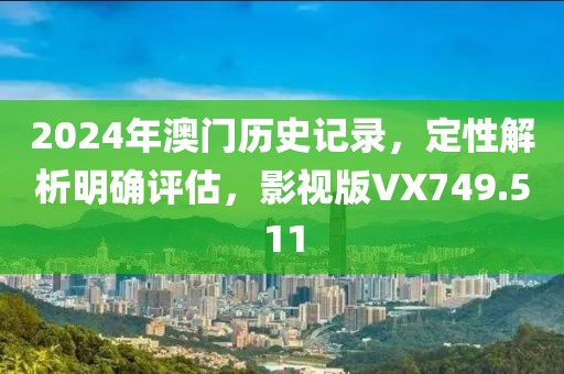 2024年澳門歷史記錄，定性解析明確評估，影視版VX749.511