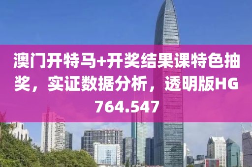 澳門開特馬+開獎結果課特色抽獎，實證數據分析，透明版HG764.547