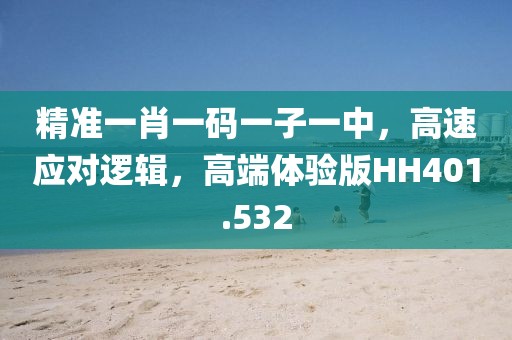 精準一肖一碼一子一中，高速應對邏輯，高端體驗版HH401.532