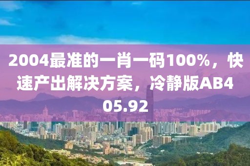 2004最準的一肖一碼100%，快速產出解決方案，冷靜版AB405.92