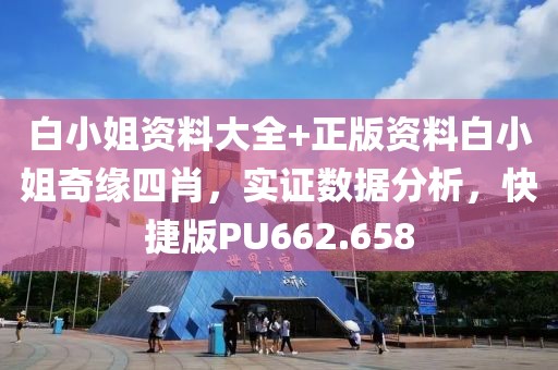 白小姐資料大全+正版資料白小姐奇緣四肖，實證數據分析，快捷版PU662.658