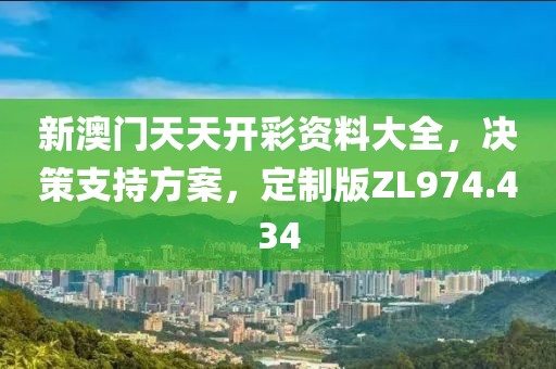 新澳門天天開彩資料大全，決策支持方案，定制版ZL974.434