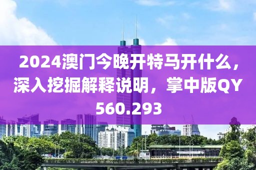 2024澳門今晚開特馬開什么，深入挖掘解釋說明，掌中版QY560.293
