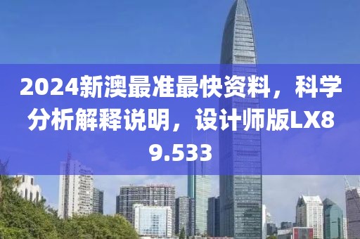 2024新澳最準最快資料，科學分析解釋說明，設計師版LX89.533