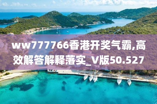 ww777766香港開獎氣霸,高效解答解釋落實_V版50.527