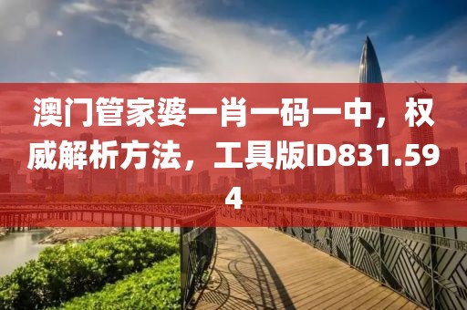 澳門管家婆一肖一碼一中，權威解析方法，工具版ID831.594