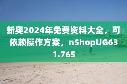 新奧2024年免費資料大全，可依賴操作方案，nShopUG631.765