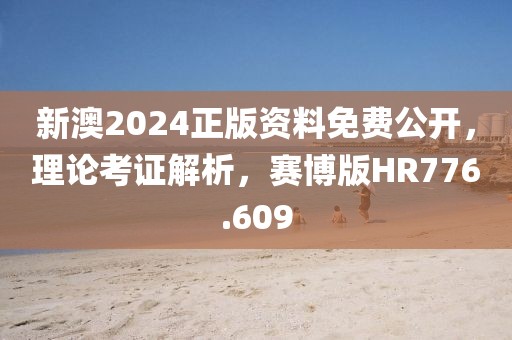 新澳2024正版資料免費公開，理論考證解析，賽博版HR776.609