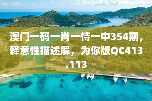 澳門一碼一肖一恃一中354期，釋意性描述解，為你版QC413.113