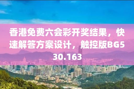 香港免費六會彩開獎結果，快速解答方案設計，觸控版BG530.163
