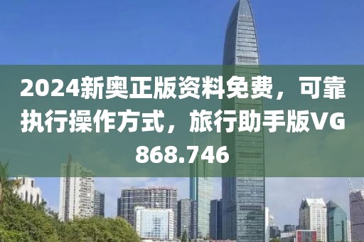 2024新奧正版資料免費，可靠執行操作方式，旅行助手版VG868.746